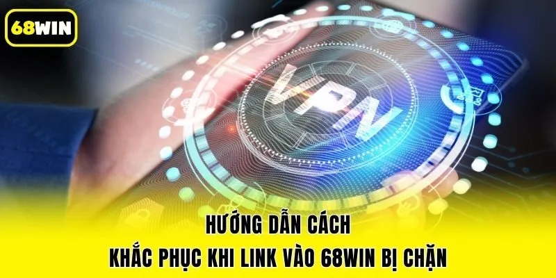 Hướng dẫn cách khắc phục khi link vào 68win bị chặn